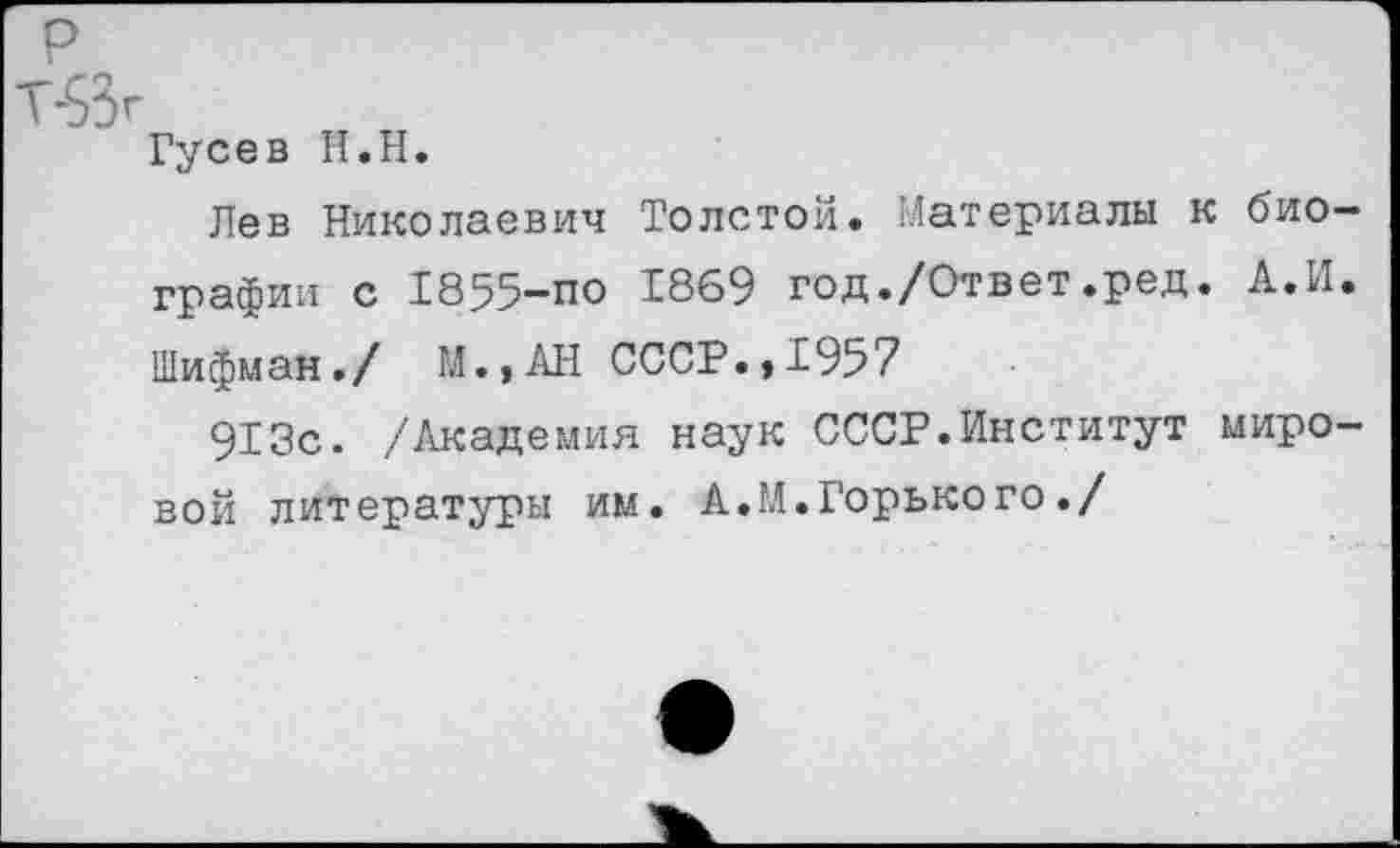 ﻿Гусев Н.Н.
Лев Николаевич Толстой. Материалы к биографии с 1855-по 1869 год./Ответ.ред. А.И. Шифман./ М..АН СССР.,1957
913с. /Академия наук СССР.Институт мировой литературы им. А.М.Горько го./